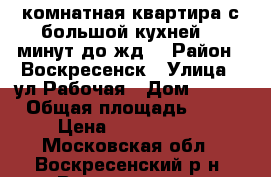 2-комнатная квартира с большой кухней, 5 минут до жд! › Район ­ Воскресенск › Улица ­ ул.Рабочая › Дом ­ 103 › Общая площадь ­ 50 › Цена ­ 2 000 000 - Московская обл., Воскресенский р-н, Воскресенск г. Недвижимость » Квартиры продажа   